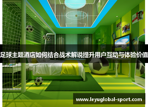 足球主题酒店如何结合战术解说提升用户互动与体验价值