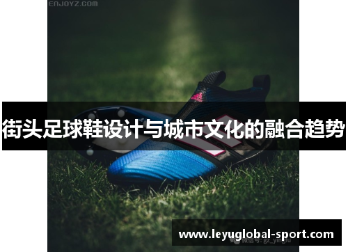 街头足球鞋设计与城市文化的融合趋势